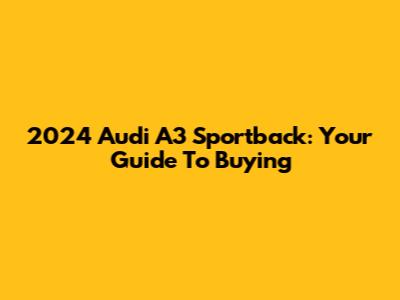 2024 Audi A3 Sportback: Your Guide To Buying