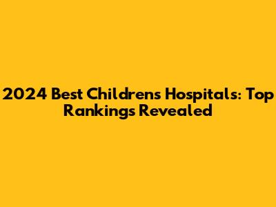 2024 Best Children's Hospitals: Top Rankings Revealed