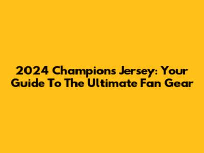 2024 Champions Jersey: Your Guide To The Ultimate Fan Gear