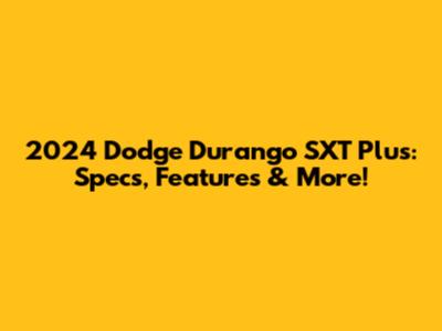 2024 Dodge Durango SXT Plus: Specs, Features & More!