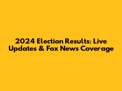 2024 Election Results: Live Updates & Fox News Coverage