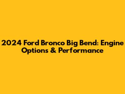 2024 Ford Bronco Big Bend: Engine Options & Performance