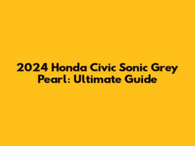 2024 Honda Civic Sonic Grey Pearl: Ultimate Guide