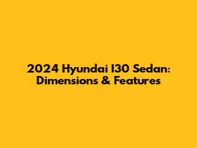 2024 Hyundai I30 Sedan: Dimensions & Features