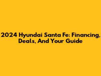 2024 Hyundai Santa Fe: Financing, Deals, And Your Guide