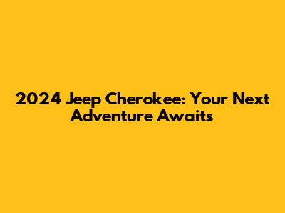 2024 Jeep Cherokee: Your Next Adventure Awaits