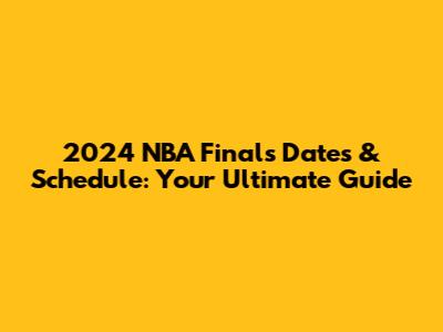 2024 NBA Finals Dates & Schedule: Your Ultimate Guide