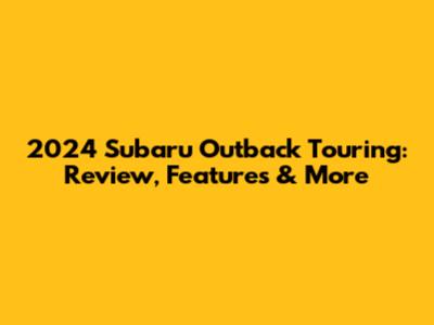2024 Subaru Outback Touring: Review, Features & More