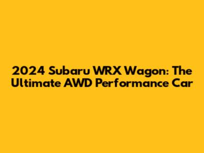 2024 Subaru WRX Wagon: The Ultimate AWD Performance Car