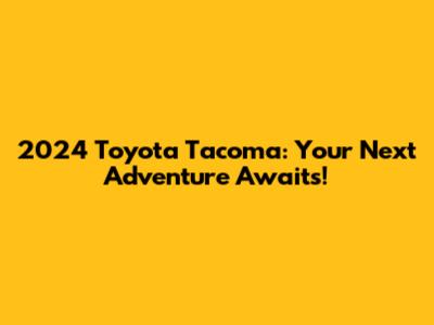 2024 Toyota Tacoma: Your Next Adventure Awaits!