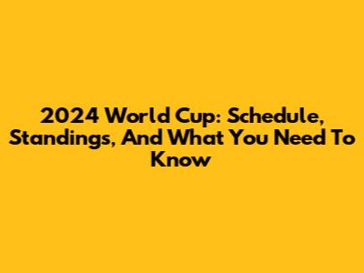 2024 World Cup: Schedule, Standings, And What You Need To Know