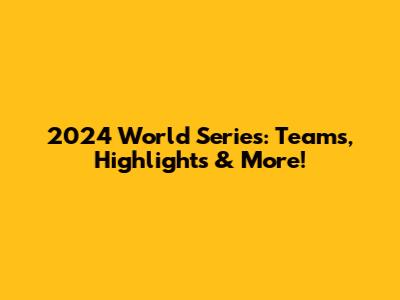 2024 World Series: Teams, Highlights & More!