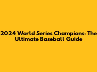 2024 World Series Champions: The Ultimate Baseball Guide