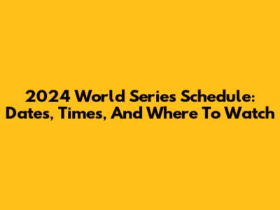 2024 World Series Schedule: Dates, Times, And Where To Watch