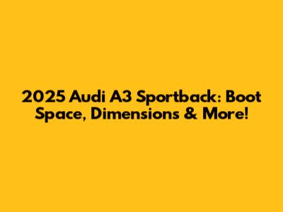 2025 Audi A3 Sportback: Boot Space, Dimensions & More!