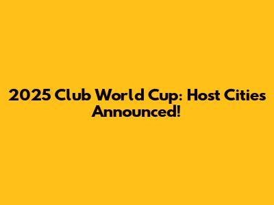 2025 Club World Cup: Host Cities Announced!
