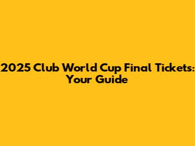 2025 Club World Cup Final Tickets: Your Guide