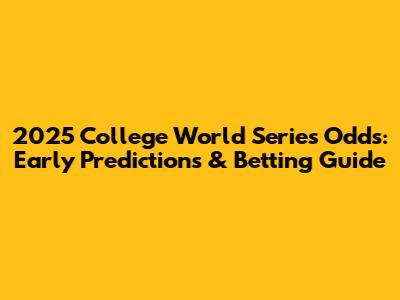 2025 College World Series Odds: Early Predictions & Betting Guide