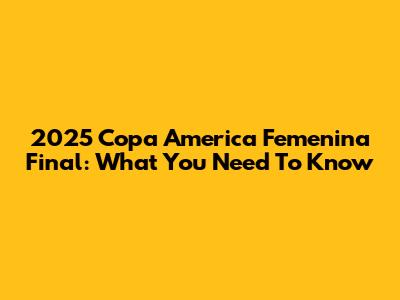 2025 Copa America Femenina Final: What You Need To Know