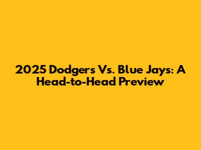 2025 Dodgers Vs. Blue Jays: A Head-to-Head Preview