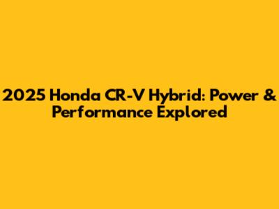 2025 Honda CR-V Hybrid: Power & Performance Explored
