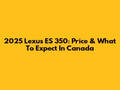 2025 Lexus ES 350: Price & What To Expect In Canada