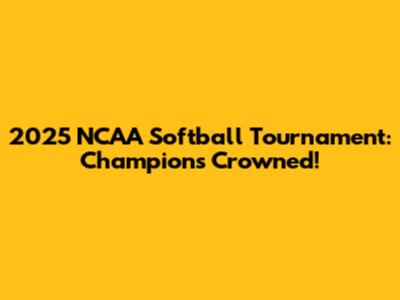 2025 NCAA Softball Tournament: Champions Crowned!