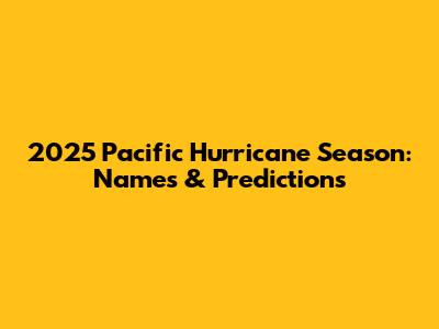 2025 Pacific Hurricane Season: Names & Predictions