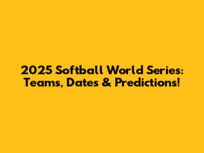2025 Softball World Series: Teams, Dates & Predictions!