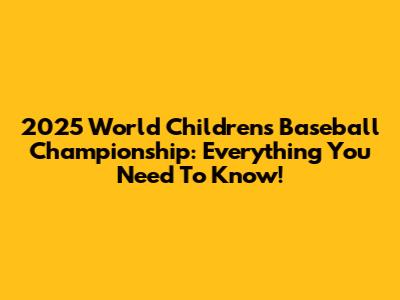 2025 World Children's Baseball Championship: Everything You Need To Know!
