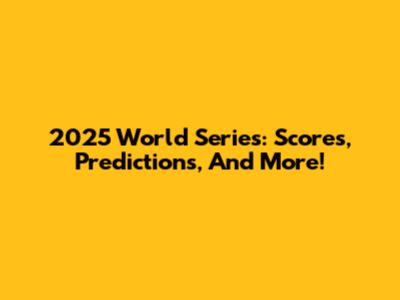 2025 World Series: Scores, Predictions, And More!