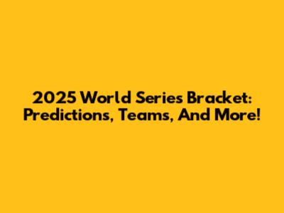 2025 World Series Bracket: Predictions, Teams, And More!