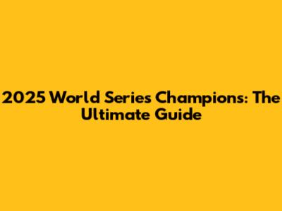 2025 World Series Champions: The Ultimate Guide