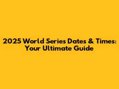 2025 World Series Dates & Times: Your Ultimate Guide