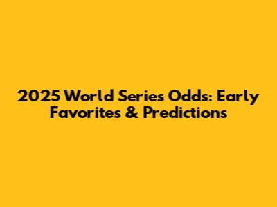 2025 World Series Odds: Early Favorites & Predictions