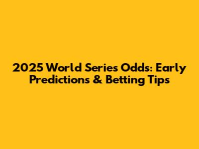 2025 World Series Odds: Early Predictions & Betting Tips