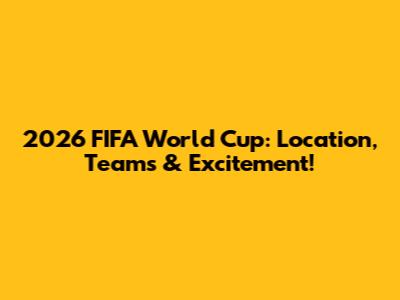 2026 FIFA World Cup: Location, Teams & Excitement!