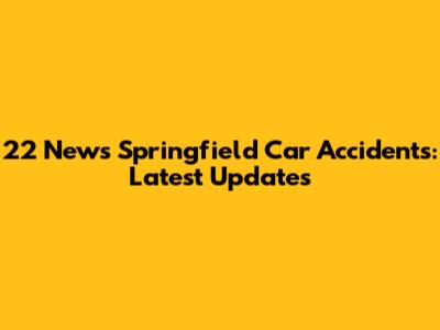 22 News Springfield Car Accidents: Latest Updates