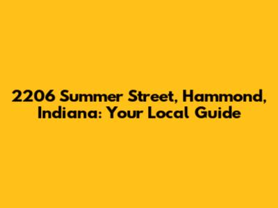 2206 Summer Street, Hammond, Indiana: Your Local Guide