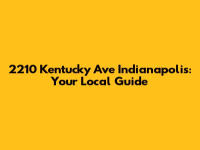 2210 Kentucky Ave Indianapolis: Your Local Guide