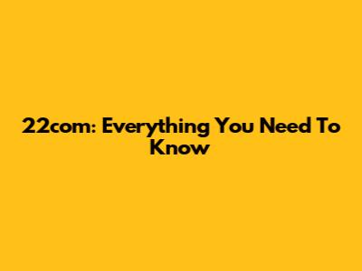 22com: Everything You Need To Know
