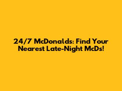 24/7 McDonald's: Find Your Nearest Late-Night McD's!
