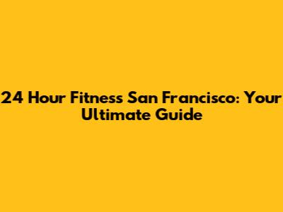 24 Hour Fitness San Francisco: Your Ultimate Guide