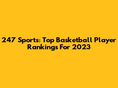 247 Sports: Top Basketball Player Rankings For 2023