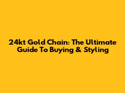 24kt Gold Chain: The Ultimate Guide To Buying & Styling