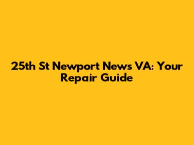 25th St Newport News VA: Your Repair Guide