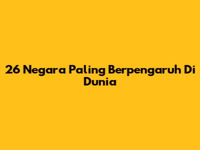 26 Negara Paling Berpengaruh Di Dunia