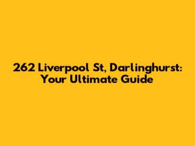 262 Liverpool St, Darlinghurst: Your Ultimate Guide