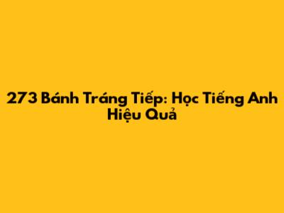 273 Bánh Tráng Tiếp: Học Tiếng Anh Hiệu Quả