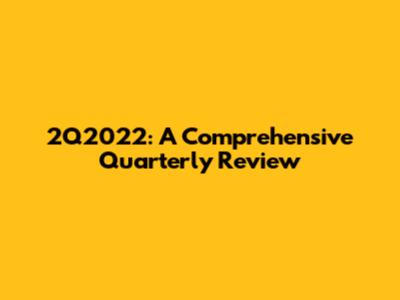 2Q2022: A Comprehensive Quarterly Review